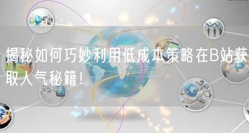 揭秘如何巧妙利用低成本策略在B站获取人气秘籍！