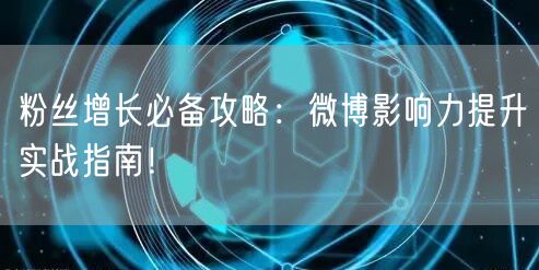 粉丝增长必备攻略：微博影响力提升实战指南！