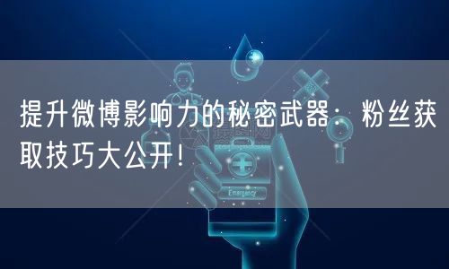 提升微博影响力的秘密武器：粉丝获取技巧大公开！