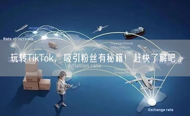 玩转TikTok，吸引粉丝有秘籍！赶快了解吧。