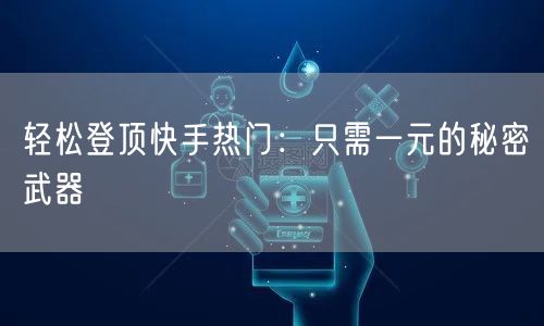 轻松登顶快手热门：只需一元的秘密武器