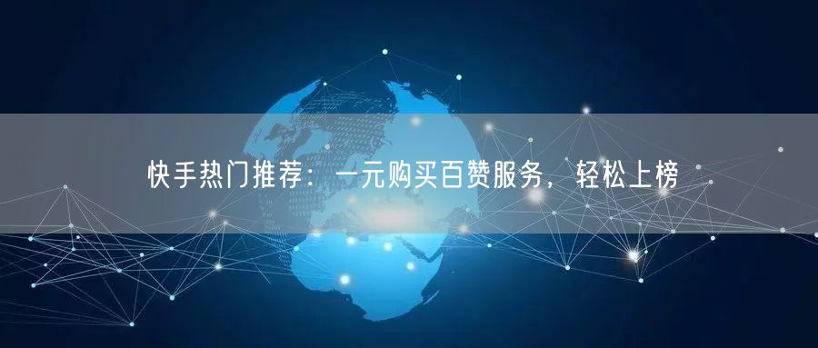 快手热门推荐：一元购买百赞服务，轻松上榜