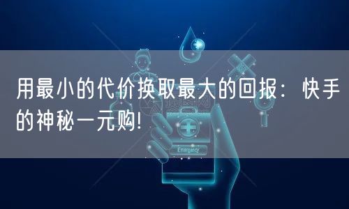 用最小的代价换取最大的回报：快手的神秘一元购!