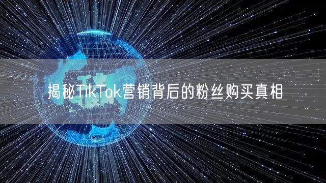 揭秘TikTok营销背后的粉丝购买真相