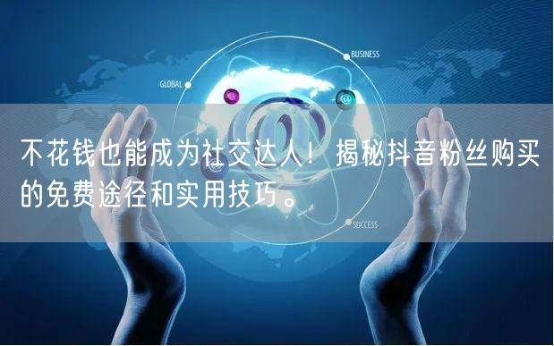 不花钱也能成为社交达人！揭秘抖音粉丝购买的免费途径和实用技巧。