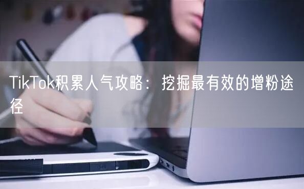 TikTok积累人气攻略：挖掘最有效的增粉途径