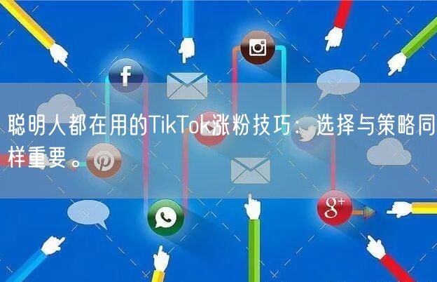 聪明人都在用的TikTok涨粉技巧：选择与策略同样重要。